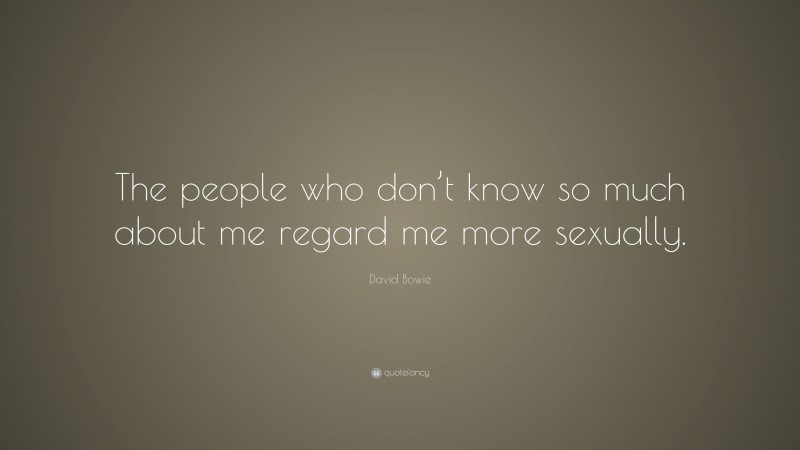 David Bowie Quote: “The people who don’t know so much about me regard me more sexually.”