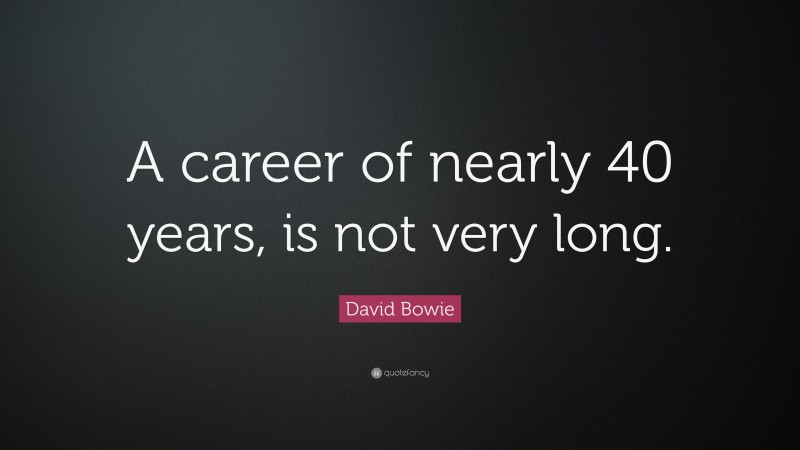 David Bowie Quote: “A career of nearly 40 years, is not very long.”