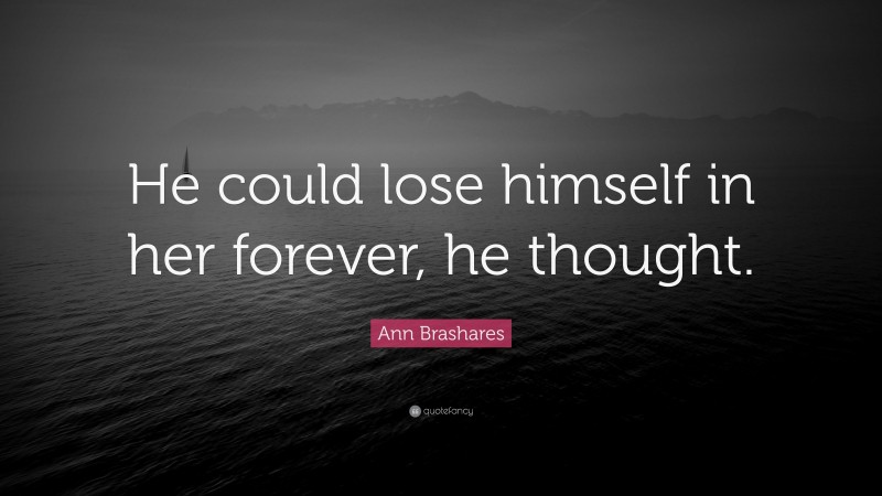Ann Brashares Quote: “He could lose himself in her forever, he thought.”