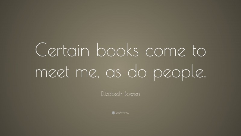 Elizabeth Bowen Quote: “Certain books come to meet me, as do people.”