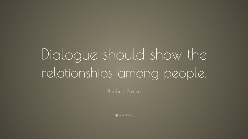 Elizabeth Bowen Quote: “Dialogue should show the relationships among people.”