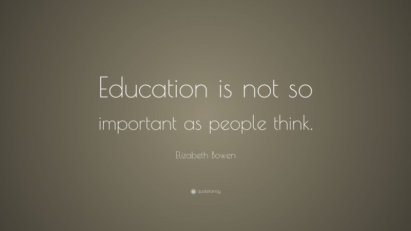 Elizabeth Bowen Quote: “Education is not so important as people think.”