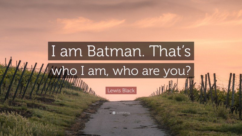 Lewis Black Quote: “I am Batman. That’s who I am, who are you?”