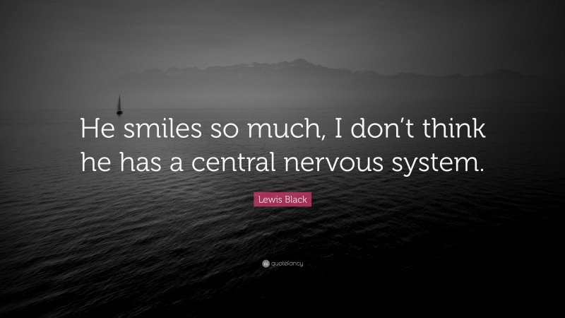 Lewis Black Quote: “He smiles so much, I don’t think he has a central nervous system.”