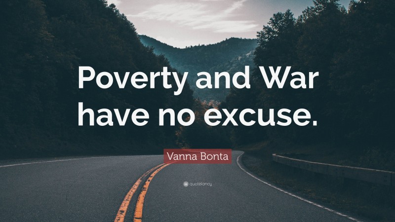 Vanna Bonta Quote: “Poverty and War have no excuse.”
