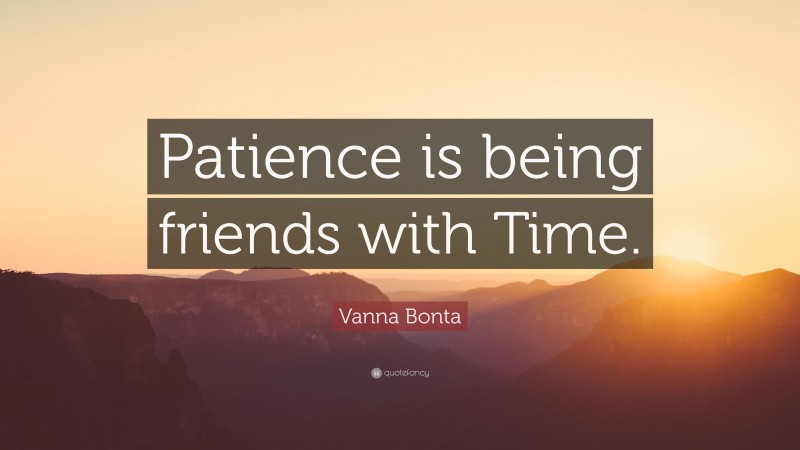 Vanna Bonta Quote: “Patience is being friends with Time.”