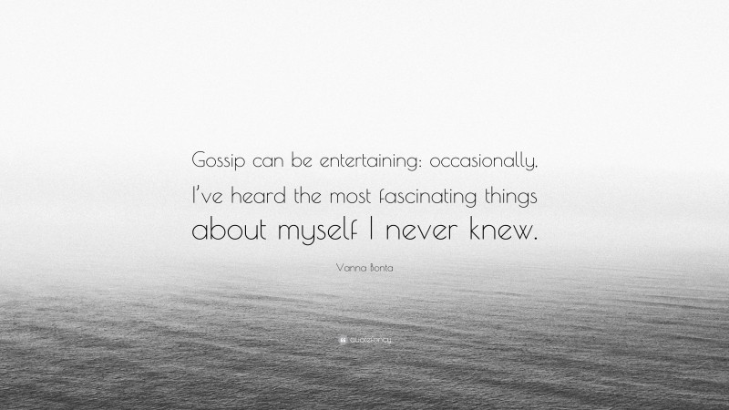 Vanna Bonta Quote: “Gossip can be entertaining: occasionally, I’ve heard the most fascinating things about myself I never knew.”