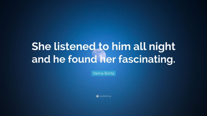 Vanna Bonta Quote: “She listened to him all night and he found her fascinating.”