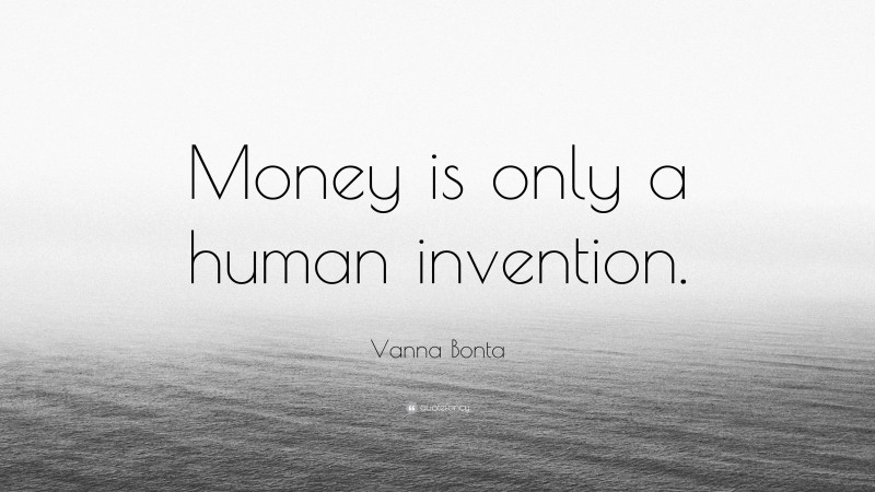 Vanna Bonta Quote: “Money is only a human invention.”