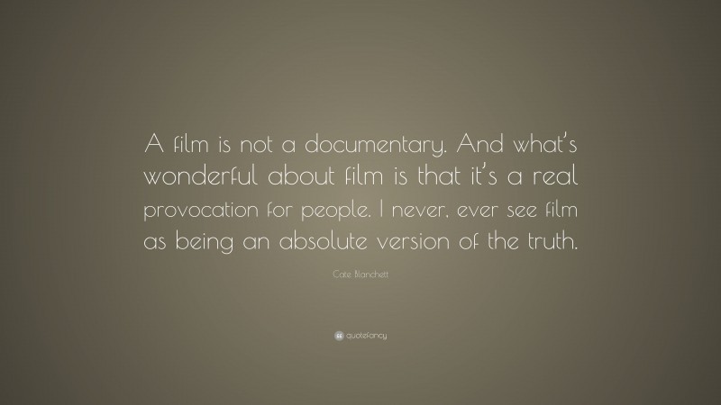 Cate Blanchett Quote: “A film is not a documentary. And what’s wonderful about film is that it’s a real provocation for people. I never, ever see film as being an absolute version of the truth.”