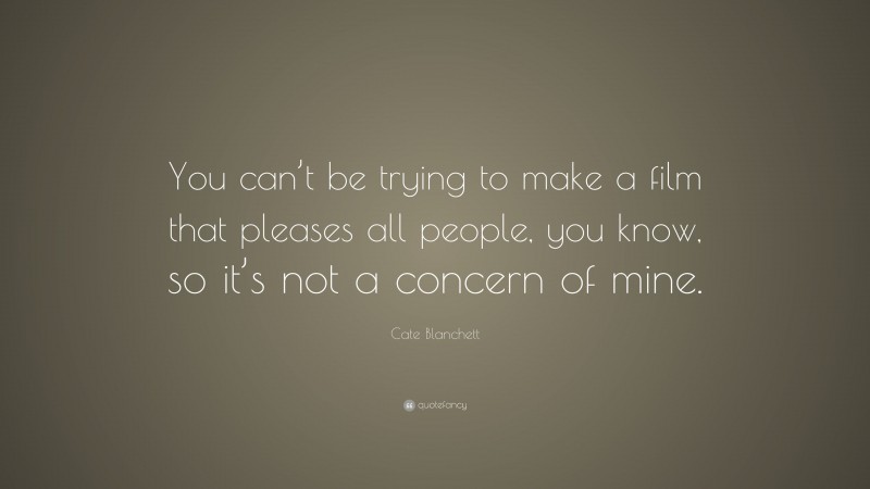 Cate Blanchett Quote: “You can’t be trying to make a film that pleases all people, you know, so it’s not a concern of mine.”