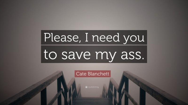 Cate Blanchett Quote: “Please, I need you to save my ass.”