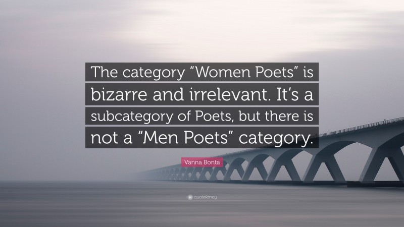 Vanna Bonta Quote: “The category “Women Poets” is bizarre and irrelevant. It’s a subcategory of Poets, but there is not a “Men Poets” category.”