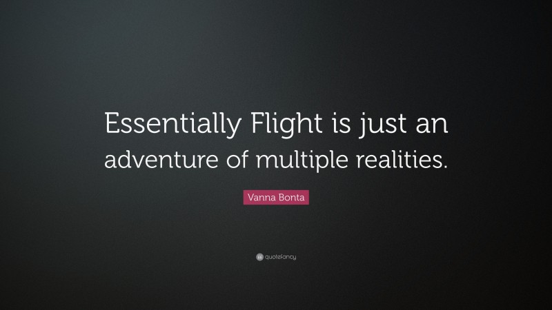 Vanna Bonta Quote: “Essentially Flight is just an adventure of multiple realities.”