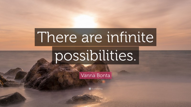 Vanna Bonta Quote: “There are infinite possibilities.”