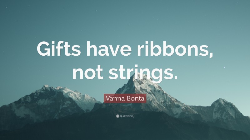 Vanna Bonta Quote: “Gifts have ribbons, not strings.”