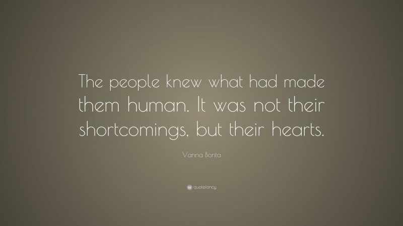Vanna Bonta Quote: “The people knew what had made them human. It was not their shortcomings, but their hearts.”