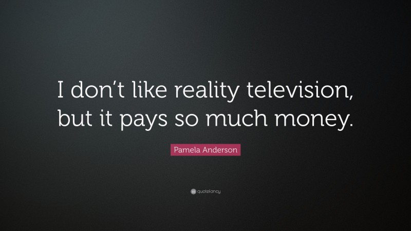 Pamela Anderson Quote: “I don’t like reality television, but it pays so much money.”