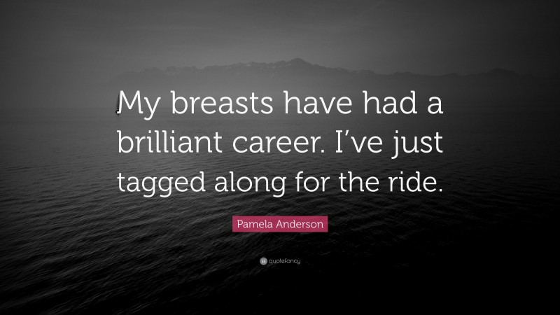 Pamela Anderson Quote: “My breasts have had a brilliant career. I’ve just tagged along for the ride.”