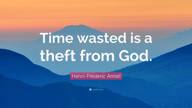 Henri-Frédéric Amiel Quote: “Time wasted is a theft from God.”