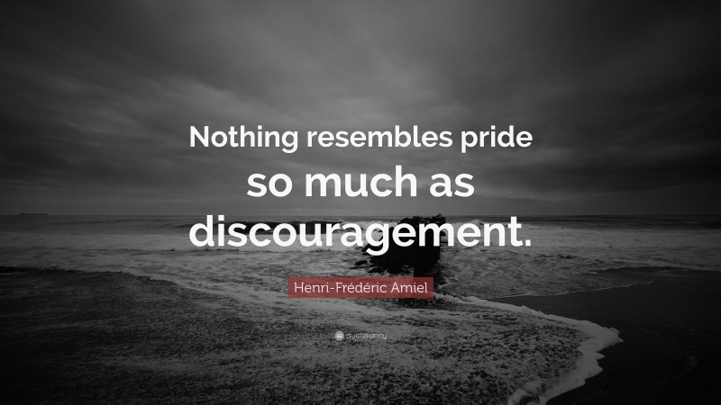 Henri-Frédéric Amiel Quote: “Nothing resembles pride so much as discouragement.”