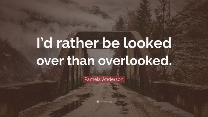 Pamela Anderson Quote: “I’d rather be looked over than overlooked.”