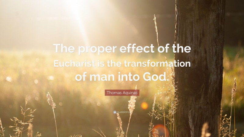 Thomas Aquinas Quote: “The proper effect of the Eucharist is the transformation of man into God.”