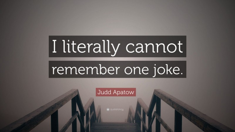 Judd Apatow Quote: “I literally cannot remember one joke.”