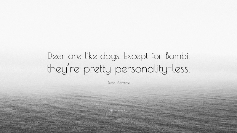 Judd Apatow Quote: “Deer are like dogs. Except for Bambi, they’re pretty personality-less.”