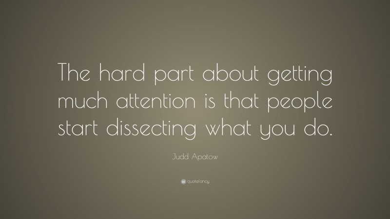 Judd Apatow Quote: “The hard part about getting much attention is that people start dissecting what you do.”