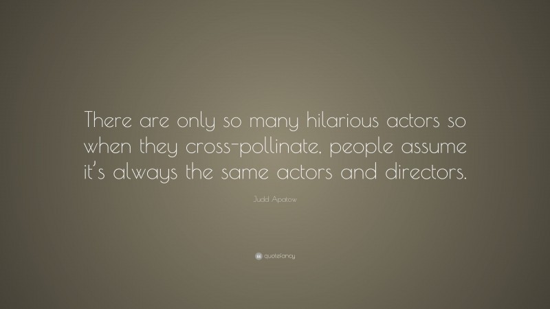 Judd Apatow Quote: “There are only so many hilarious actors so when they cross-pollinate, people assume it’s always the same actors and directors.”