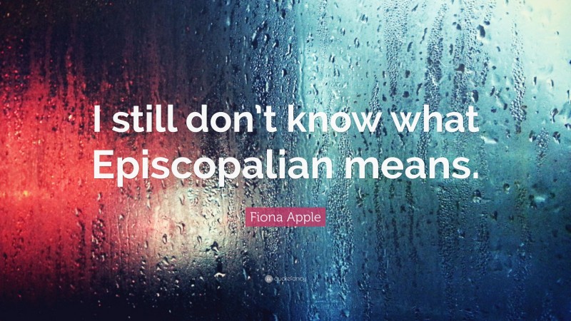 Fiona Apple Quote: “I still don’t know what Episcopalian means.”