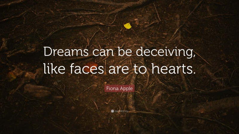 Fiona Apple Quote: “Dreams can be deceiving, like faces are to hearts.”