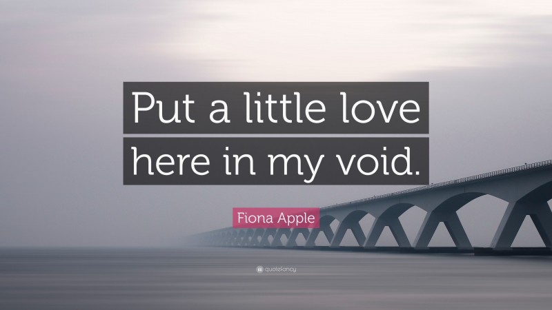 Fiona Apple Quote: “Put a little love here in my void.”