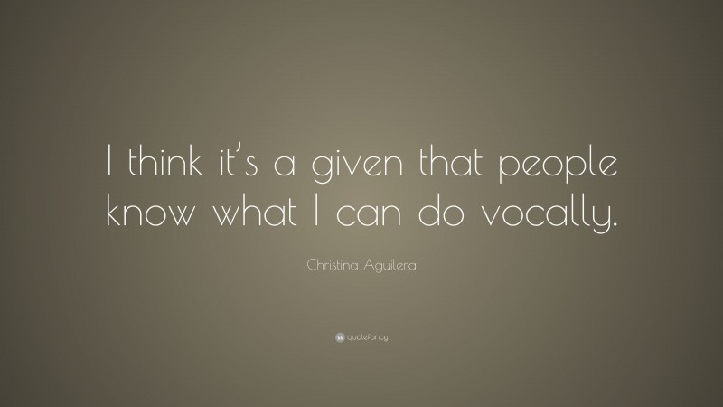 Christina Aguilera Quote: “I think it’s a given that people know what I can do vocally.”