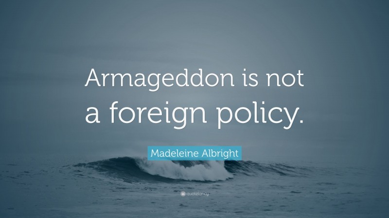 Madeleine Albright Quote: “Armageddon is not a foreign policy.”