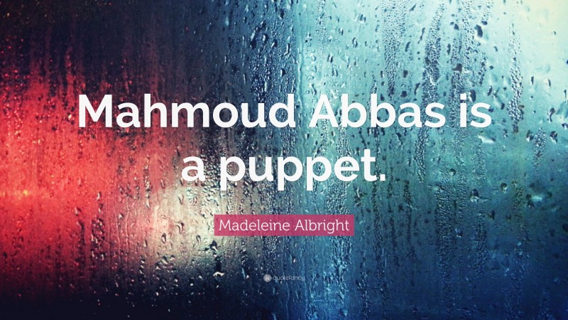 Madeleine Albright Quote: “Mahmoud Abbas is a puppet.”