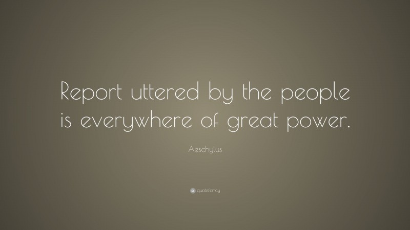 Aeschylus Quote: “Report uttered by the people is everywhere of great power.”