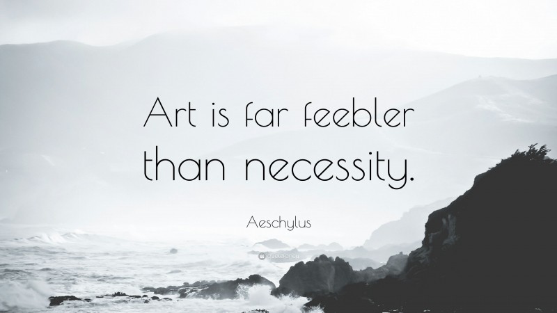Aeschylus Quote: “Art is far feebler than necessity.”