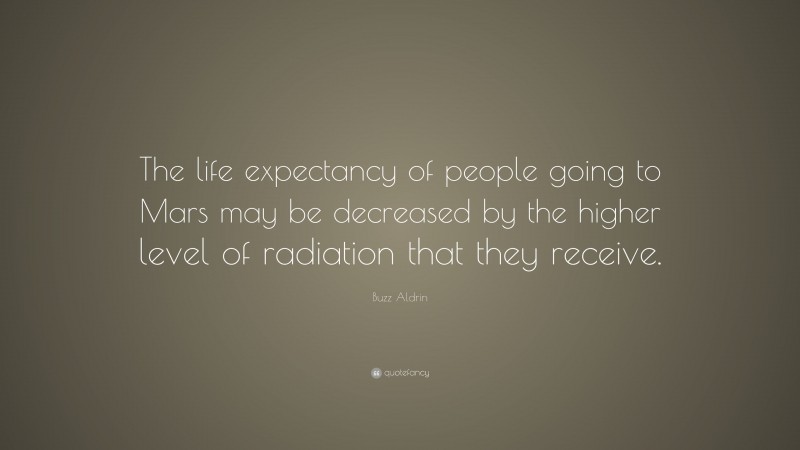 Buzz Aldrin Quote: “The life expectancy of people going to Mars may be decreased by the higher level of radiation that they receive.”