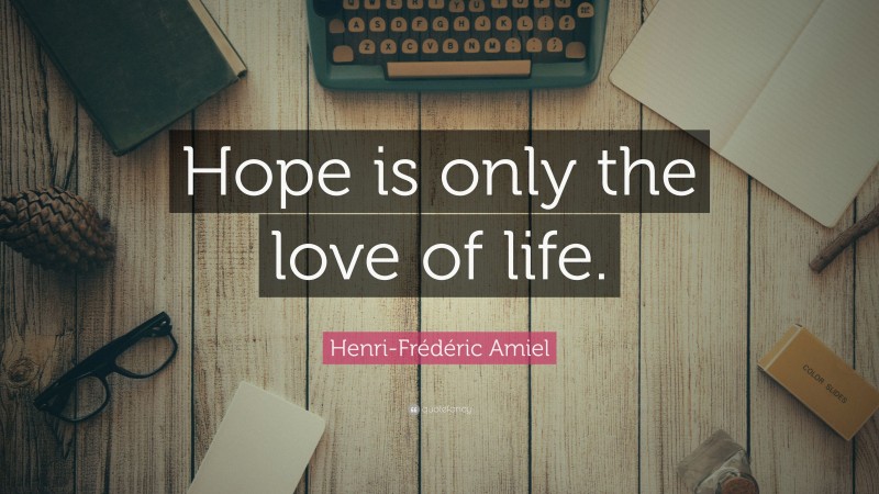 Henri-Frédéric Amiel Quote: “Hope is only the love of life.”