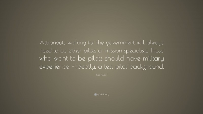Buzz Aldrin Quote: “Astronauts working for the government will always need to be either pilots or mission specialists. Those who want to be pilots should have military experience – ideally, a test pilot background.”