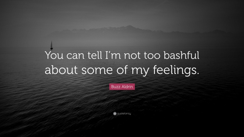 Buzz Aldrin Quote: “You can tell I’m not too bashful about some of my feelings.”