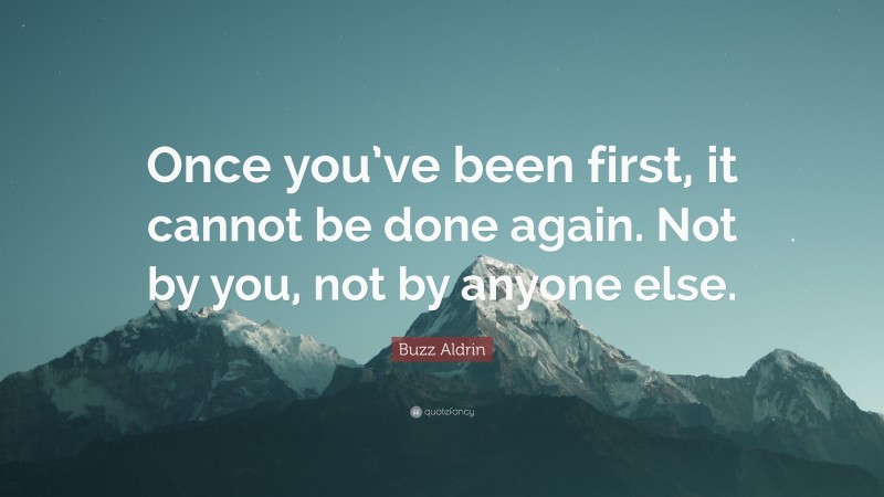 Buzz Aldrin Quote: “Once you’ve been first, it cannot be done again. Not by you, not by anyone else.”