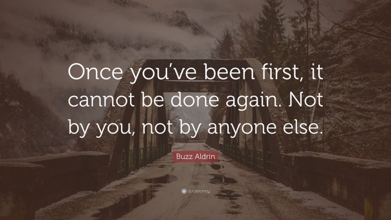 Buzz Aldrin Quote: “Once you’ve been first, it cannot be done again. Not by you, not by anyone else.”