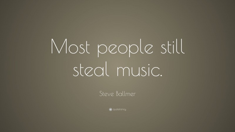 Steve Ballmer Quote: “Most people still steal music.”