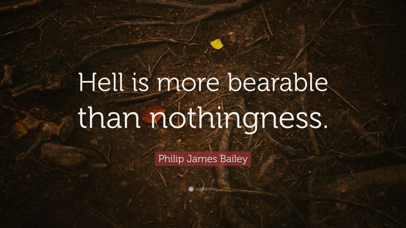 Philip James Bailey Quote: “Hell is more bearable than nothingness.”