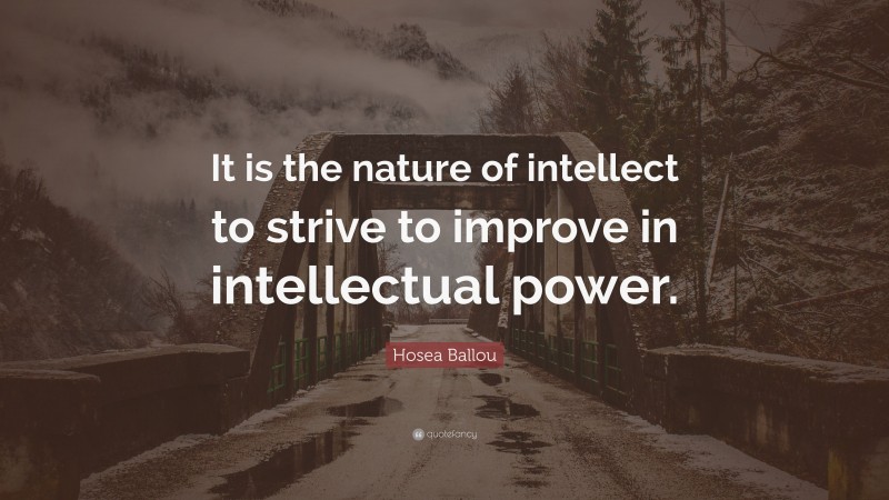 Hosea Ballou Quote: “It is the nature of intellect to strive to improve in intellectual power.”