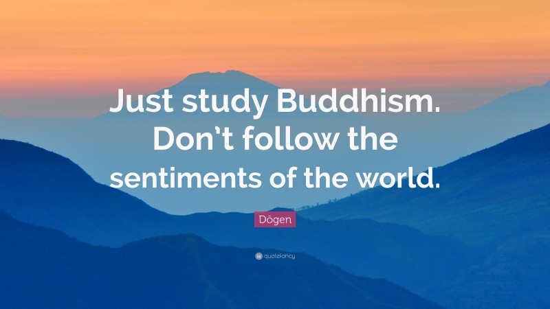 Dōgen Quote: “Just study Buddhism. Don’t follow the sentiments of the world.”