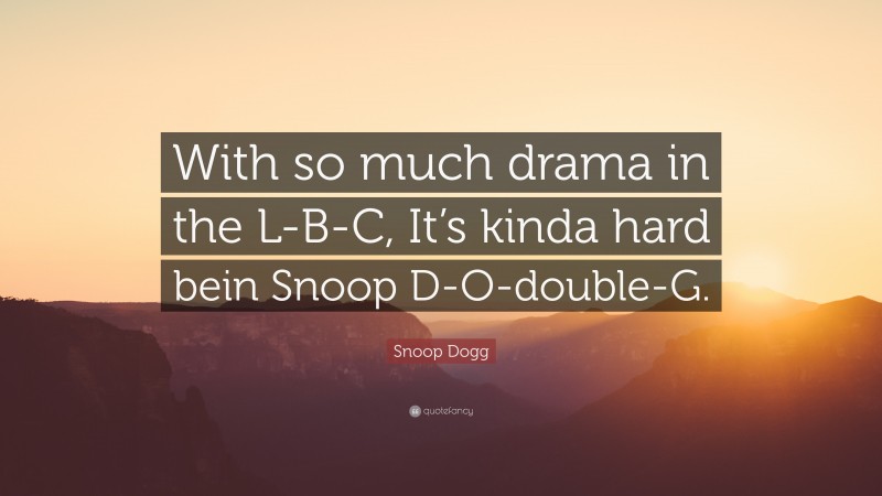 Snoop Dogg Quote: “With so much drama in the L-B-C, It’s kinda hard bein Snoop D-O-double-G.”